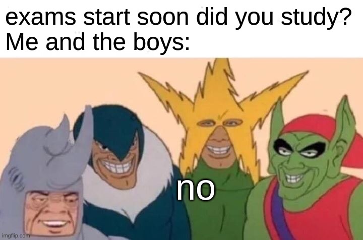 Me And The Boys Meme | exams start soon did you study?
Me and the boys:; no | image tagged in memes,me and the boys,exams | made w/ Imgflip meme maker