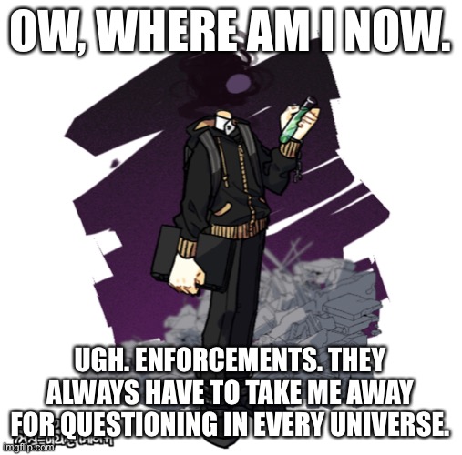 OW, WHERE AM I NOW. UGH. ENFORCEMENTS. THEY ALWAYS HAVE TO TAKE ME AWAY FOR QUESTIONING IN EVERY UNIVERSE. | image tagged in gunslinger picrew | made w/ Imgflip meme maker