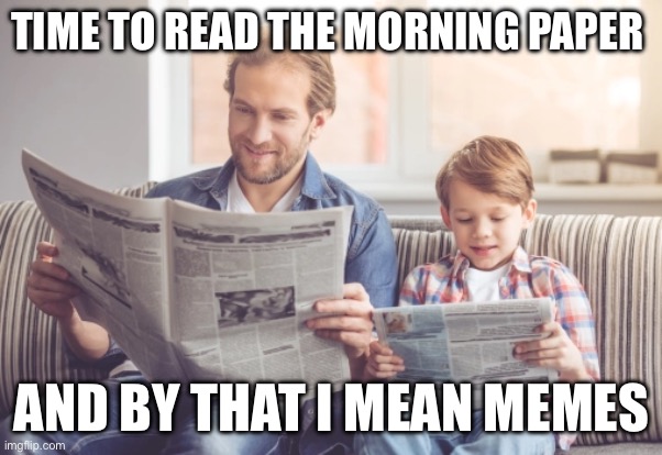 Morning paper | TIME TO READ THE MORNING PAPER; AND BY THAT I MEAN MEMES | image tagged in funny,relatable | made w/ Imgflip meme maker