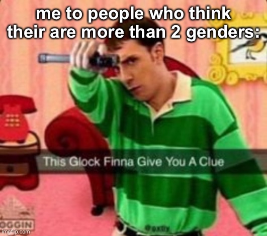 This glock finna give you a clue | me to people who think their are more than 2 genders: | image tagged in this glock finna give you a clue | made w/ Imgflip meme maker