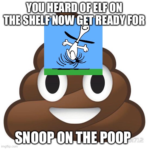 poop | YOU HEARD OF ELF ON THE SHELF NOW GET READY FOR; SNOOP ON THE POOP | image tagged in poop,you've heard of elf on the shelf,snoopy | made w/ Imgflip meme maker