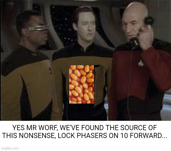 Data beans |  YES MR WORF, WE'VE FOUND THE SOURCE OF THIS NONSENSE, LOCK PHASERS ON 10 FORWARD... | image tagged in star trek,data,beans | made w/ Imgflip meme maker