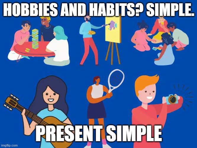 simplepresent | HOBBIES AND HABITS? SIMPLE. PRESENT SIMPLE | image tagged in education | made w/ Imgflip meme maker