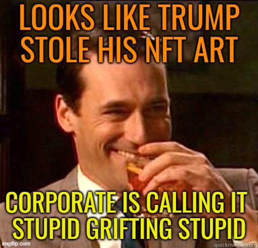 How many times already? | LOOKS LIKE TRUMP STOLE HIS NFT ART; CORPORATE IS CALLING IT 
STUPID GRIFTING STUPID | image tagged in donald trump,maga,political memes,funny meme,gop | made w/ Imgflip meme maker