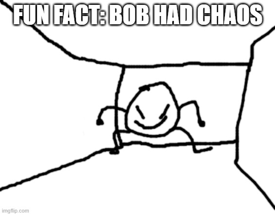 but its fine he can get more | FUN FACT: BOB HAD CHAOS | image tagged in bob in the hall | made w/ Imgflip meme maker