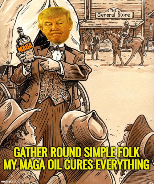 Snake oil | GATHER ROUND SIMPLE FOLK MY MAGA OIL CURES EVERYTHING MAGA | image tagged in snake oil | made w/ Imgflip meme maker