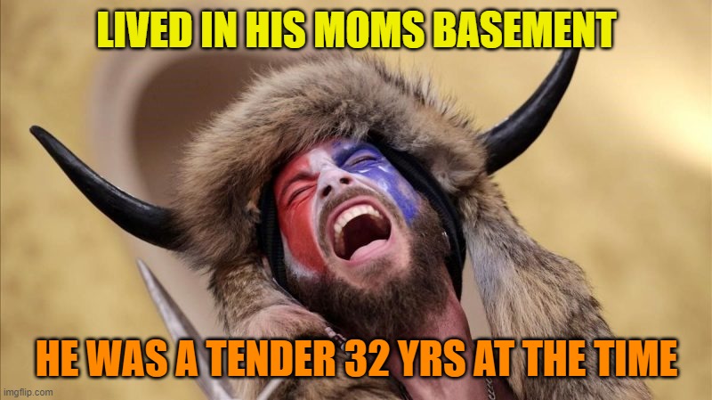 qanon shaman | LIVED IN HIS MOMS BASEMENT HE WAS A TENDER 32 YRS AT THE TIME | image tagged in qanon shaman | made w/ Imgflip meme maker