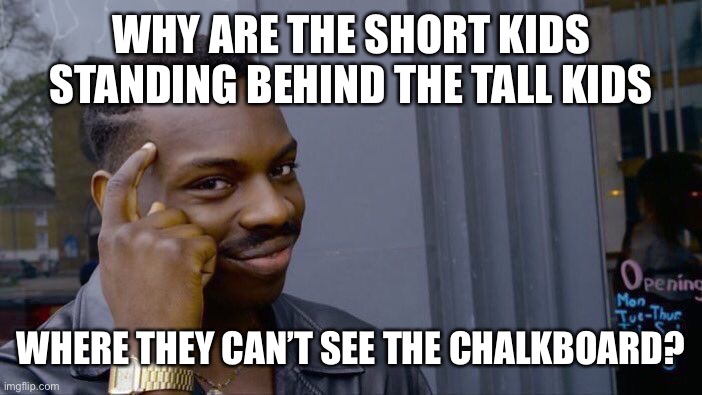 Roll Safe Think About It Meme | WHY ARE THE SHORT KIDS STANDING BEHIND THE TALL KIDS WHERE THEY CAN’T SEE THE CHALKBOARD? | image tagged in memes,roll safe think about it | made w/ Imgflip meme maker