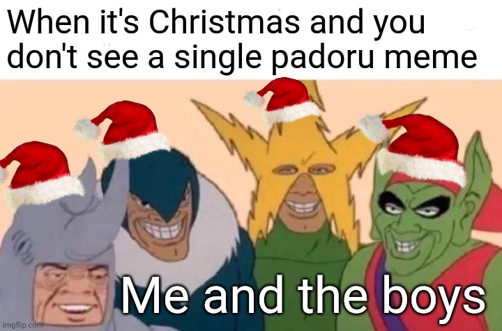 No padoru | When it's Christmas and you don't see a single padoru meme; Me and the boys | image tagged in memes,me and the boys | made w/ Imgflip meme maker