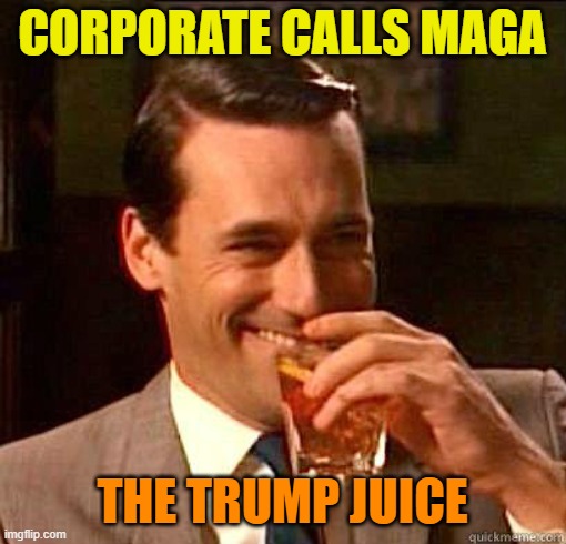 Laughing Don Draper | CORPORATE CALLS MAGA THE TRUMP JUICE | image tagged in laughing don draper | made w/ Imgflip meme maker