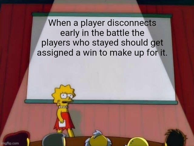 This happens to me to much | When a player disconnects early in the battle the players who stayed should get assigned a win to make up for it. | image tagged in lisa simpson's presentation,why are you reading this | made w/ Imgflip meme maker