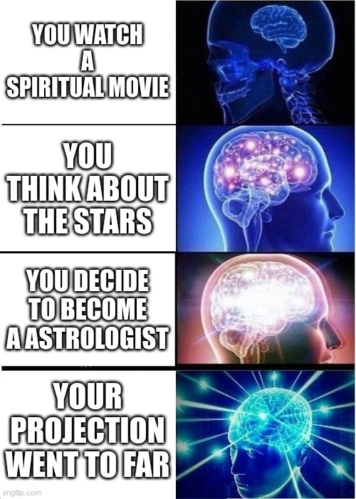 Expanding Brain Meme | YOU WATCH A SPIRITUAL MOVIE; YOU THINK ABOUT THE STARS; YOU DECIDE TO BECOME A ASTROLOGIST; YOUR PROJECTION WENT TO FAR | image tagged in memes,expanding brain | made w/ Imgflip meme maker