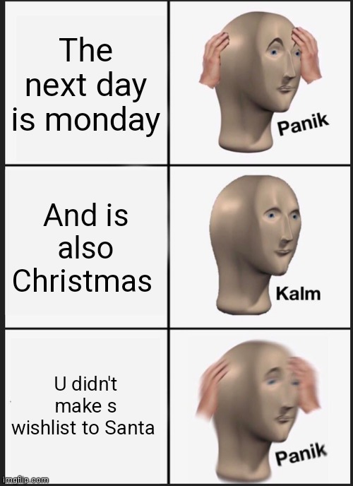 Christmas | The next day is monday; And is also Christmas; U didn't make s wishlist to Santa | image tagged in memes,panik kalm panik | made w/ Imgflip meme maker