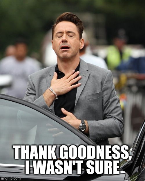 Relief | THANK GOODNESS, I WASN'T SURE | image tagged in relief | made w/ Imgflip meme maker