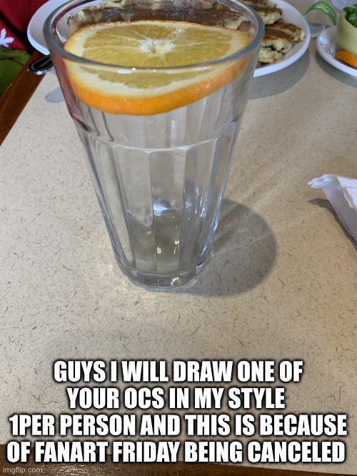 Ohrange juic | GUYS I WILL DRAW ONE OF YOUR OCS IN MY STYLE 
1PER PERSON AND THIS IS BECAUSE OF FANART FRIDAY BEING CANCELED | image tagged in ohrange juic | made w/ Imgflip meme maker
