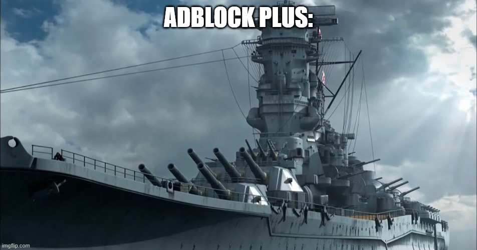 Yamato Battleship | ADBLOCK PLUS: | image tagged in yamato battleship | made w/ Imgflip meme maker
