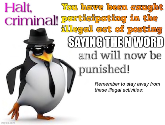 halt criminal! | SAYING THE N WORD | image tagged in halt criminal | made w/ Imgflip meme maker