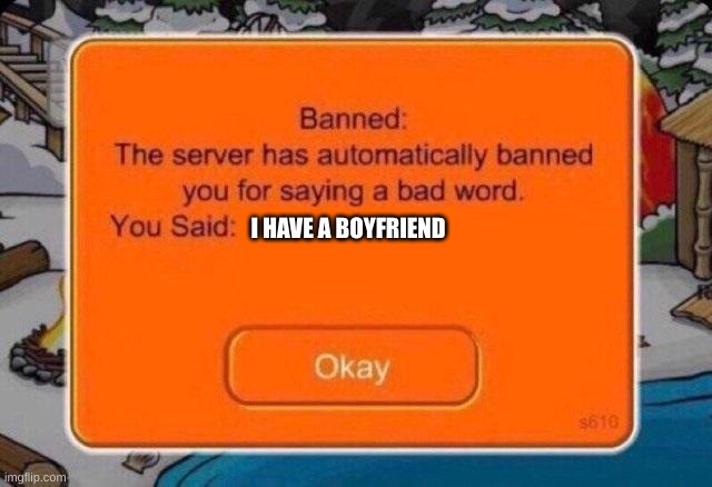 The server has automatically banned you for saying a bad word | I HAVE A BOYFRIEND | image tagged in the server has automatically banned you for saying a bad word | made w/ Imgflip meme maker