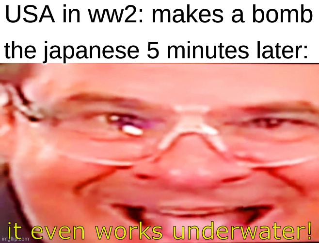 Deep fried phil swift | USA in ww2: makes a bomb; the japanese 5 minutes later:; it even works underwater! | image tagged in deep fried phil swift,history memes,dank memes | made w/ Imgflip meme maker
