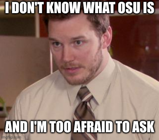Afraid To Ask Andy (Closeup) Meme | I DON'T KNOW WHAT OSU IS AND I'M TOO AFRAID TO ASK | image tagged in memes,afraid to ask andy closeup | made w/ Imgflip meme maker