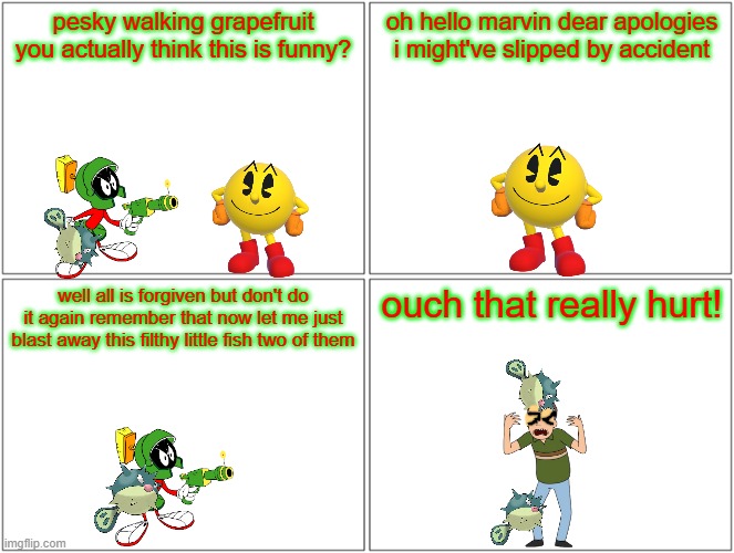 never anger marvin | pesky walking grapefruit you actually think this is funny? oh hello marvin dear apologies i might've slipped by accident; well all is forgiven but don't do it again remember that now let me just blast away this filthy little fish two of them; ouch that really hurt! | image tagged in memes,blank comic panel 2x2,marvin the martian,pacman,pokemon,fish | made w/ Imgflip meme maker