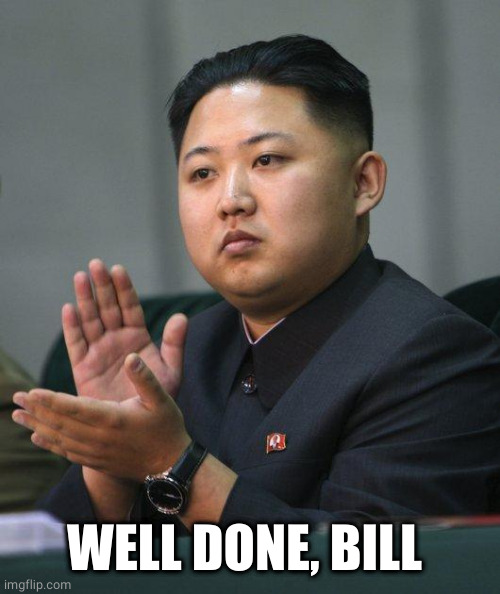 Kim Jong Un | WELL DONE, BILL | image tagged in kim jong un | made w/ Imgflip meme maker