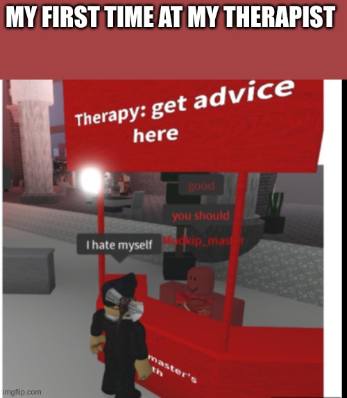 I hate myself. Good you should | MY FIRST TIME AT MY THERAPIST | image tagged in good you should,roblox | made w/ Imgflip meme maker