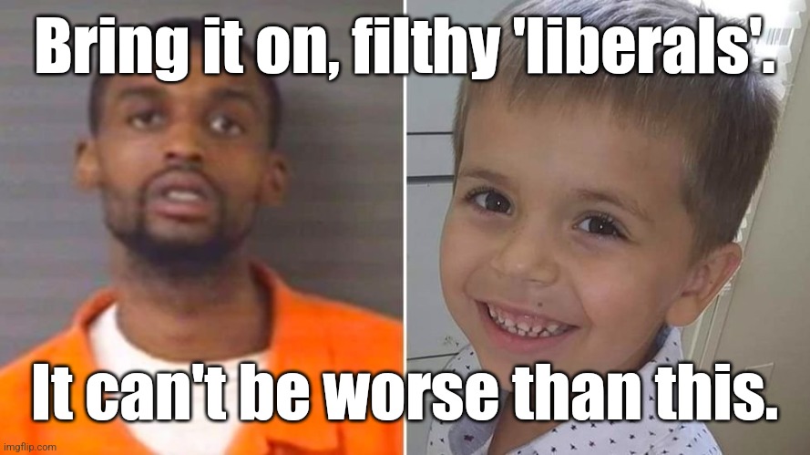 Bring it on, filthy 'liberals'. It can't be worse than this. | image tagged in darius sessoms - blm child murderer | made w/ Imgflip meme maker