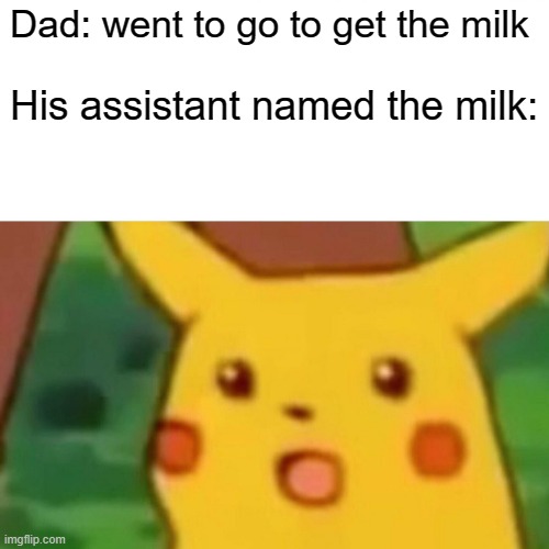 Surprised Pikachu | Dad: went to go to get the milk; His assistant named the milk: | image tagged in memes,surprised pikachu | made w/ Imgflip meme maker