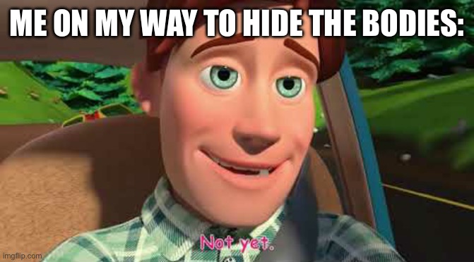 Cocomelon Are we there yet? Not yet | ME ON MY WAY TO HIDE THE BODIES: | image tagged in cocomelon are we there yet not yet | made w/ Imgflip meme maker