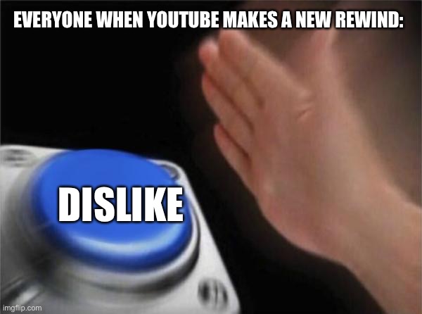 Blank Nut Button Meme | EVERYONE WHEN YOUTUBE MAKES A NEW REWIND:; DISLIKE | image tagged in memes,blank nut button | made w/ Imgflip meme maker