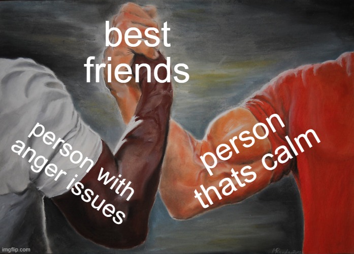 anger issues and being calm | best friends; person thats calm; person with anger issues | image tagged in memes,epic handshake | made w/ Imgflip meme maker