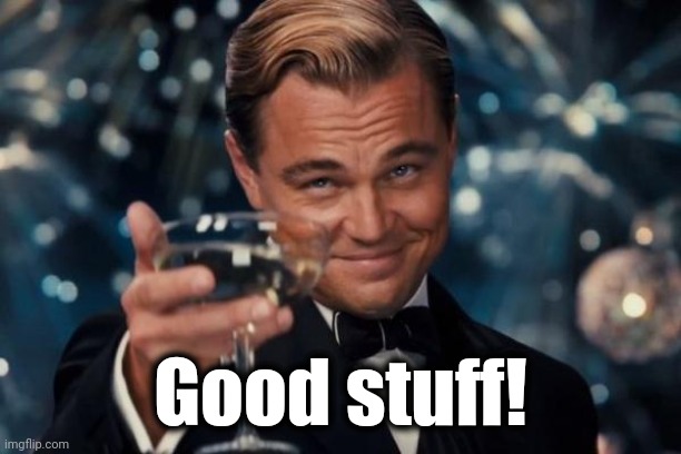 Leonardo Dicaprio Cheers Meme | Good stuff! | image tagged in memes,leonardo dicaprio cheers | made w/ Imgflip meme maker