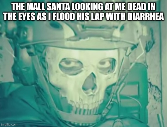 I know it's the same meme, I just couldn't decide which image to use | THE MALL SANTA LOOKING AT ME DEAD IN THE EYES AS I FLOOD HIS LAP WITH DIARRHEA | image tagged in ghost death stare | made w/ Imgflip meme maker