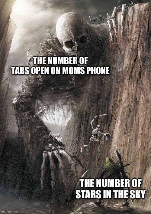 giant monster | THE NUMBER OF TABS OPEN ON MOMS PHONE; THE NUMBER OF STARS IN THE SKY | image tagged in giant monster | made w/ Imgflip meme maker