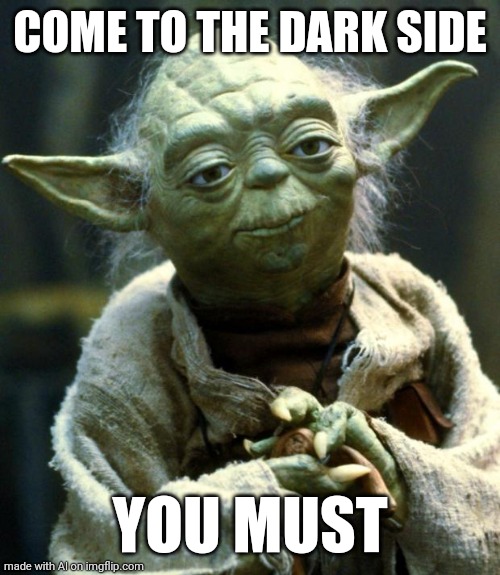 Star Wars Yoda Meme | COME TO THE DARK SIDE; YOU MUST | image tagged in memes,star wars yoda | made w/ Imgflip meme maker