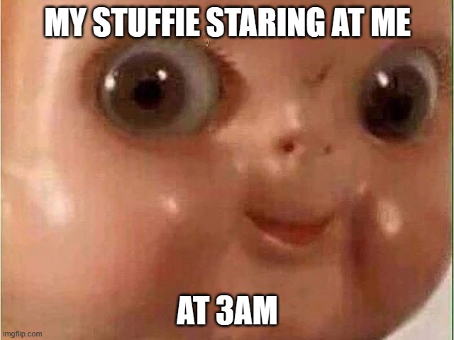 Creepy doll | MY STUFFIE STARING AT ME; AT 3AM | image tagged in creepy doll | made w/ Imgflip meme maker