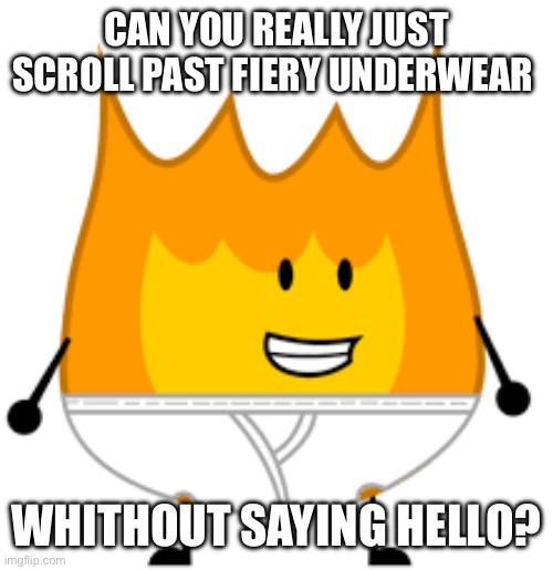 CAN YOU REALLY JUST SCROLL PAST FIERY UNDERWEAR; WITHOUT SAYING HELLO? | image tagged in bfdi,memes | made w/ Imgflip meme maker