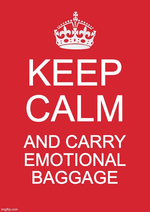 Keep calm and... what? |  KEEP CALM; AND CARRY EMOTIONAL BAGGAGE | image tagged in memes,keep calm and carry on red | made w/ Imgflip meme maker