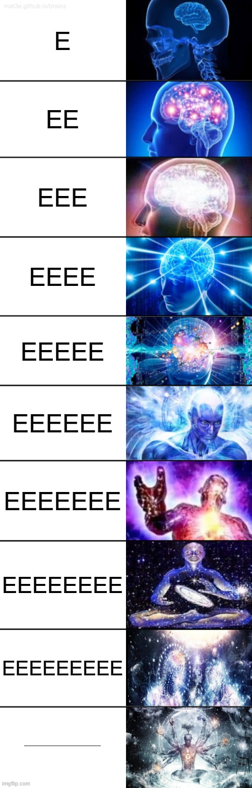 10-Tier Expanding Brain | E; EE; EEE; EEEE; EEEEE; EEEEEE; EEEEEEE; EEEEEEEE; EEEEEEEEE; EEEEEEEEEEEEEEEEEEEEEEEEEEEEEEEEEEEEEEEEEEEEEEEEEEEEEEEEEEEEEEEEEEEEEEEEEEEEEEEEEEEEEEEEEEEEEEEEEEEEEEEEEEEEEEEEEEEEEEEEEEEEEEEEEEEEEEEEEEEEEEEEEEEEEEEEEEEEEEEEEEEEEEEEEEEEEEEEEEEEEEEEEEEEEEEEEEEEEEEEEEEEEEEEEEEEEEEEEEEEEEEEEEE | image tagged in 10-tier expanding brain | made w/ Imgflip meme maker