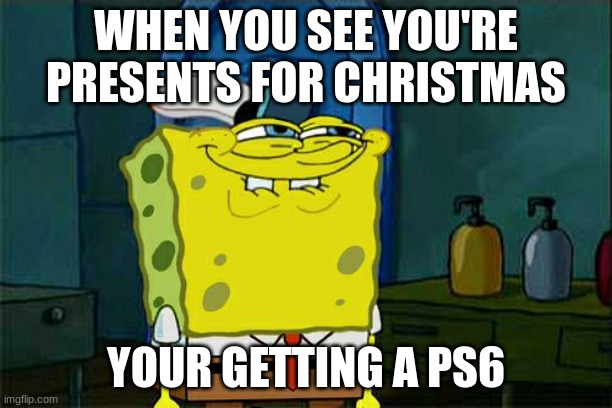 Don't You Squidward Meme | WHEN YOU SEE YOU'RE PRESENTS FOR CHRISTMAS; YOUR GETTING A PS6 | image tagged in memes,don't you squidward | made w/ Imgflip meme maker