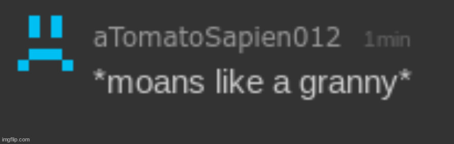 tomato moaning like a granny | image tagged in tomato moaning like a granny | made w/ Imgflip meme maker