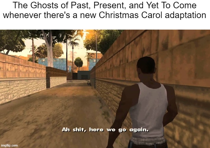 How many times do we need to teach you this lesson, old man? | The Ghosts of Past, Present, and Yet To Come whenever there's a new Christmas Carol adaptation | image tagged in ah shit here we go again,christmas,a christmas carol,ghost | made w/ Imgflip meme maker