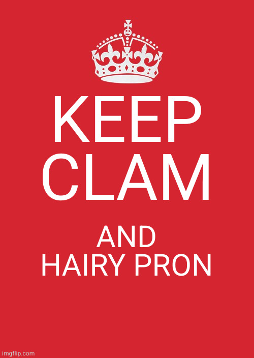 clam |  KEEP CLAM; AND HAIRY PRON | image tagged in memes,keep calm and carry on red | made w/ Imgflip meme maker
