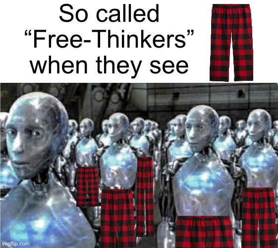 I see these pajamas everywhere | So called “Free-Thinkers” when they see | image tagged in self-proclaimed free thinkers,red plaid pajamas | made w/ Imgflip meme maker