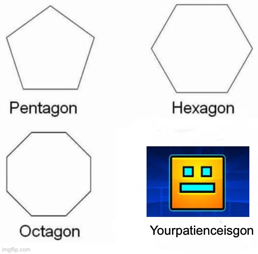 Only true ga,ers will understand | Yourpatienceisgon | image tagged in memes,pentagon hexagon octagon | made w/ Imgflip meme maker