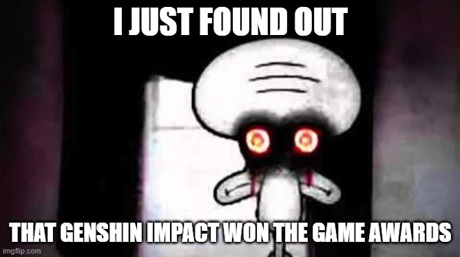 Squidwards Suicide | I JUST FOUND OUT; THAT GENSHIN IMPACT WON THE GAME AWARDS | image tagged in squidwards suicide | made w/ Imgflip meme maker