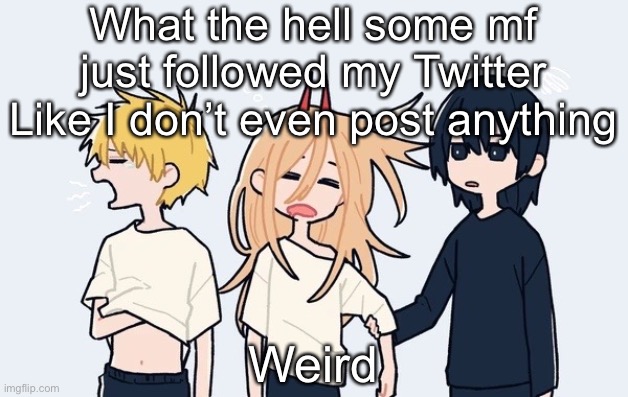 Kimoto chainsaw man | What the hell some mf just followed my Twitter
Like I don’t even post anything; Weird | image tagged in kimoto chainsaw man | made w/ Imgflip meme maker