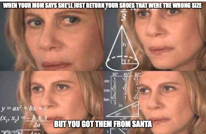 Wait... WAHT?! | WHEN YOUR MOM SAYS SHE'LL JUST RETURN YOUR SHOES THAT WERE THE WRONG SIZE; BUT YOU GOT THEM FROM SANTA | image tagged in math lady/confused lady | made w/ Imgflip meme maker