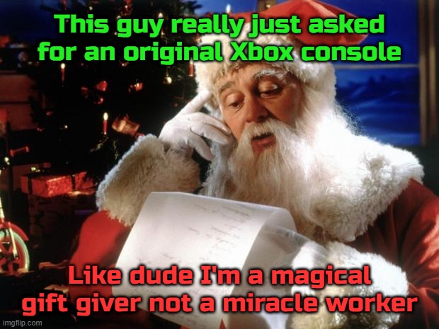I wish I still had my old one from 2003. No I still haven't recovered emotionally from losing it | This guy really just asked for an original Xbox console; Like dude I'm a magical gift giver not a miracle worker | image tagged in dear santa | made w/ Imgflip meme maker